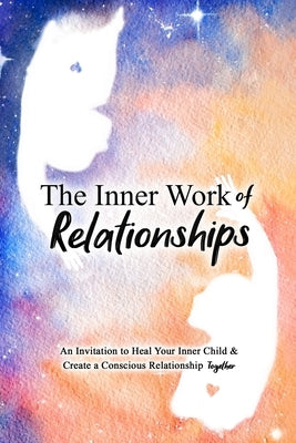 The Inner Work of Relationships: An Invitation to Heal Your Inner Child and Create a Conscious Relationship Together by Cottrell, Ashley