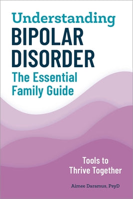 Understanding Bipolar Disorder: The Essential Family Guide by Daramus, Aimee