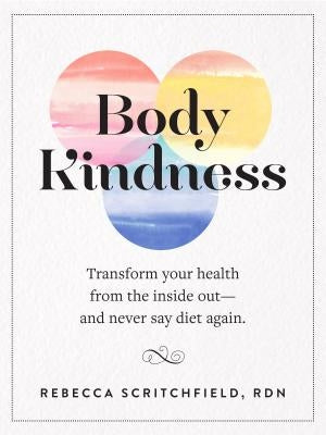 Body Kindness: Transform Your Health from the Inside Out--And Never Say Diet Again by Scritchfield, Rebecca