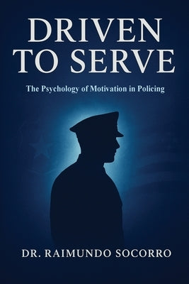 Driven to Serve: The Psychology of Motivation in Policing by Socorro, Raimundo