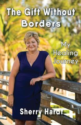 The Gift Without Borders: My Healing Journey by Hardt, Sherry