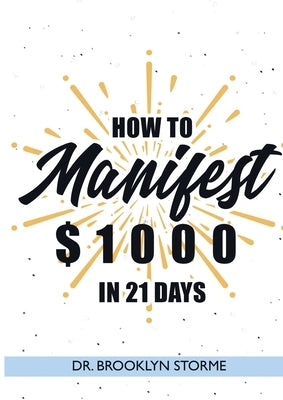 How to Manifest $1000 in 21 Days: A Practical Workbook for Curious People by Storme, Brooklyn