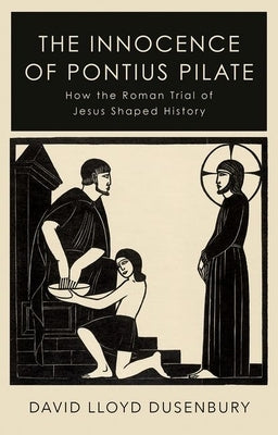 The Innocence of Pontius Pilate: How the Roman Trial of Jesus Shaped History by Dusenbury, David Lloyd