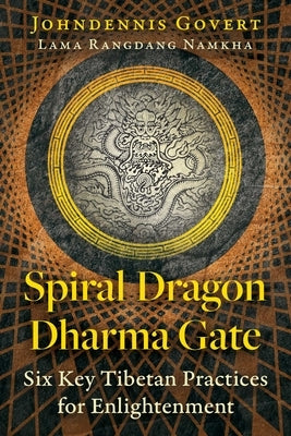 Spiral Dragon Dharma Gate: Six Key Tibetan Practices for Enlightenment by Govert, Johndennis