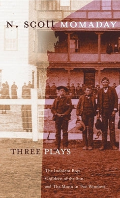 Three Plays: The Indolent Boys, Children of the Sun, and The Moon in Two Windows by Momaday, M. Scott