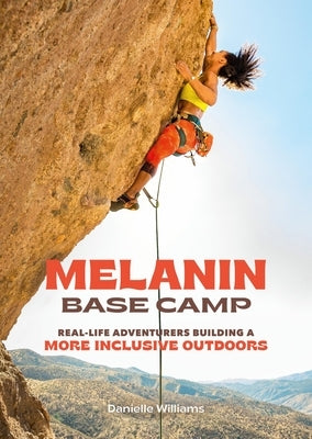 Melanin Base Camp: Real-Life Adventurers Building a More Inclusive Outdoors by Williams, Danielle