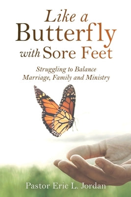 Like a Butterfly with Sore Feet: Struggling to Balance Marriage, Family and Ministry by Jordan, Pastor Eric L.