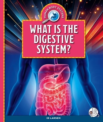 What Is the Digestive System? by Larsen, Ib