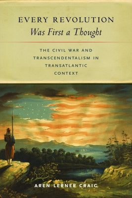 Every Revolution Was First a Thought: The Civil War and Transcendentalism in Transatlantic Context by Craig, Aren Lerner