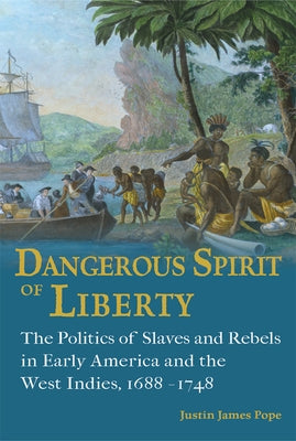 Dangerous Spirit of Liberty: The Politics of Slaves and Rebels in Early America and the West Indies, 1688-1748 by Pope, Justin James