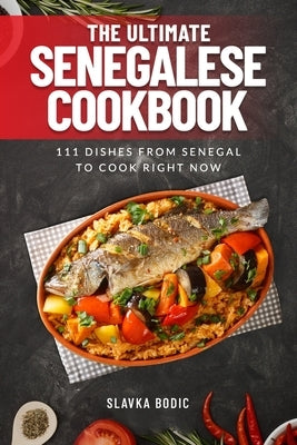 The Ultimate Senegalese Cookbook: 111 Dishes From Senegal To Cook Right Now by Bodic, Slavka