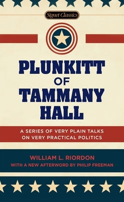 Plunkitt of Tammany Hall: A Series of Very Plain Talks on Very Practical Politics by Riordon, William L.