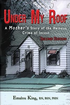 Under My Roof: A Mother's Story of the Heinous Crime of Incest by King, Emalou