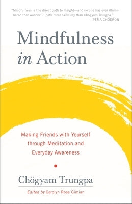 Mindfulness in Action: Making Friends with Yourself Through Meditation and Everyday Awareness by Trungpa, ChÃ¶gyam