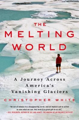 The Melting World: A Journey Across America's Vanishing Glaciers by White, Christopher