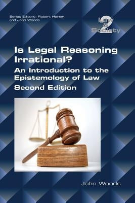 Is Legal Reasoning Irrational? An Introduction to the Epistemology of Law: Second Edition by Woods, John