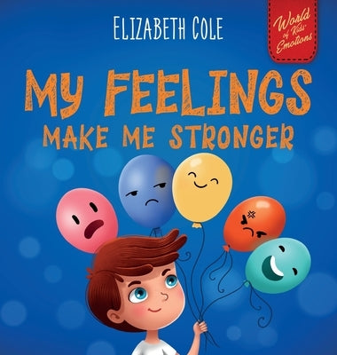My Feelings Make Me Stronger: Social Emotional Book for Kids About Feelings that Teaches How to Identify and Express Big Emotions (Anger, Anxiety, F by Cole, Elizabeth