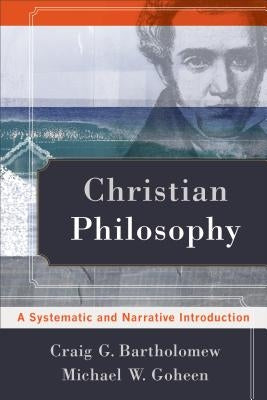 Christian Philosophy: A Systematic and Narrative Introduction by Bartholomew, Craig G.