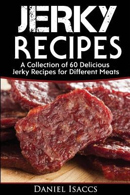 Jerky Recipes: Delicious Jerky Recipes, a Jerky Cookbook with Beef, Turkey, Fish, Game, Venison. Ultimate Jerky Making, Impress Frien by Isaccs, Daniel