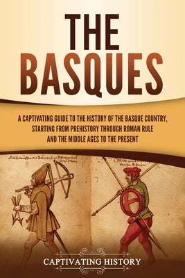 The Basques: A Captivating Guide to the History of the Basque Country, Starting from Prehistory through Roman Rule and the Middle A by History, Captivating