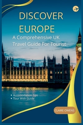 Discover Europe: A Comprehensive UK Travel Guide For Tourist by Owens, Claire