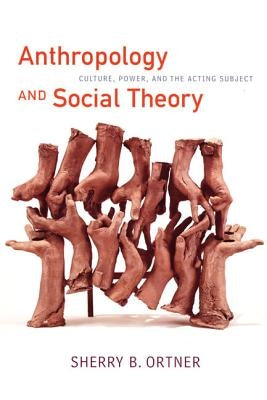 Anthropology and Social Theory: Culture, Power, and the Acting Subject by Ortner, Sherry B.