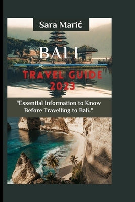Bali Travel Guide 2023: Essential Information to Know Before Travelling to Bali by Maric, Sara