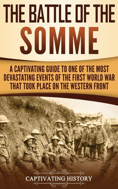 The Battle of the Somme: A Captivating Guide to One of the Most Devastating Events of the First World War That Took Place on the Western Front by History, Captivating