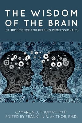 The Wisdom of the Brain: Neuroscience for Helping Professionals by Amthor Ph. D., Franklin R.