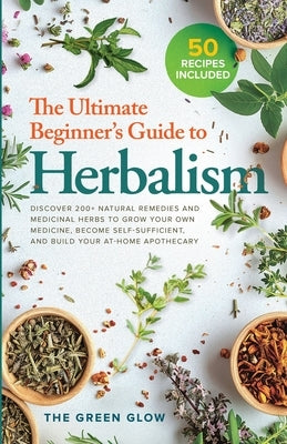 The Ultimate Beginner's Guide to Herbalism by Glow, The Green