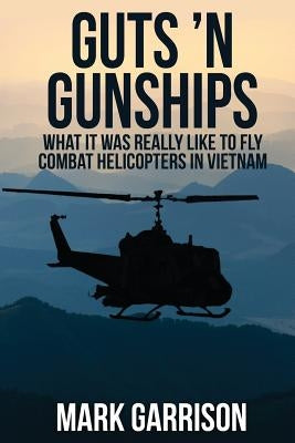 Guts 'N Gunships: What it was Really Like to Fly Combat Helicopters in Vietnam by Garrison, Mark