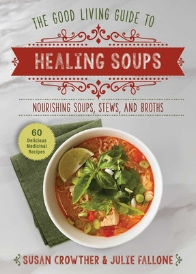 Good Living Guide to Healing Soups: Nourishing Soups, Stews, and Broths by Crowther, Susan