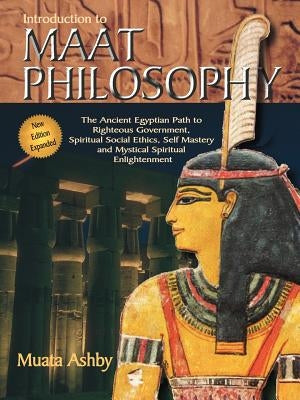 Introduction to Maat Philosophy: Introduction to Maat Philosophy: Ancient Egyptian Ethics & Metaphysics by Ashby, Muata