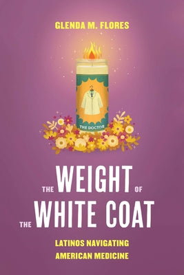 The Weight of the White Coat: Latinos Navigating American Medicine by Flores, Glenda M.