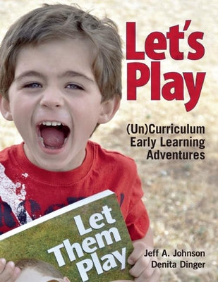 Let's Play: Uncurriculum Early Learning Adventures by Johnson, Jeff A.