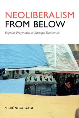 Neoliberalism from Below: Popular Pragmatics and Baroque Economies by Gago, Ver?nica