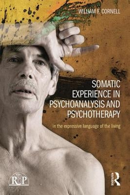 Somatic Experience in Psychoanalysis and Psychotherapy: In the expressive language of the living by Cornell, William F.