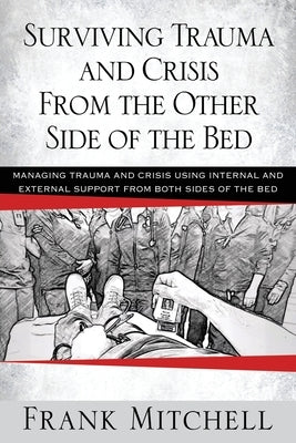 Surviving Trauma and Crisis From the Other Side Of The Bed: Managing Trauma and Crisis Using Internal and External Support from Both Sides of the Bed by Mitchell, Frank