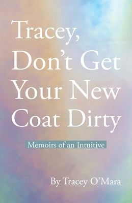 Tracey, Don't Get Your New Coat Dirty: Memoirs of an Intuitive by O'Mara, Tracey