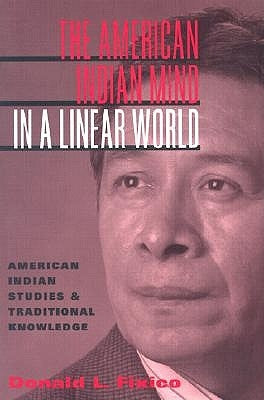 The American Indian Mind in a Linear World: American Indian Studies and Traditional Knowledge by Fixico, Donald Lee