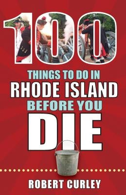 100 Things to Do in Rhode Island Before You Die by Curley, Bob
