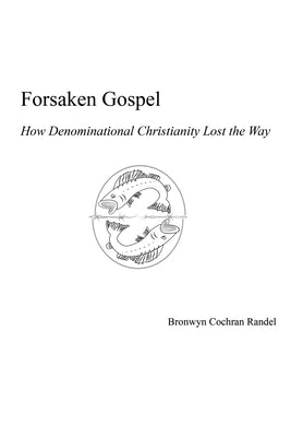 Forsaken Gospel: How Denominational Christianity Lost the Way by Randel, Bronwyn Cochran