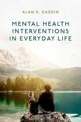 Mental Health Interventions in Everyday Life: Beyond Psychotherapy to Reduce Symptoms of Mental Disorders and Improve Wellbeing by Kazdin, Alan E.