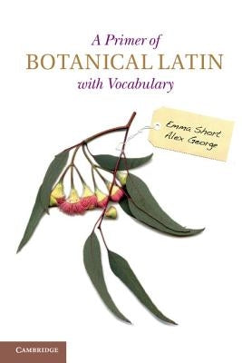 A Primer of Botanical Latin with Vocabulary by Short, Emma