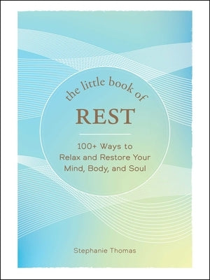 The Little Book of Rest: 100+ Ways to Relax and Restore Your Mind, Body, and Soul by Thomas, Stephanie