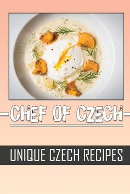 Chef Of Czech: Unique Czech Recipes: Simple Cooking Recipes by Batliner, Blanch