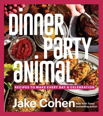 Dinner Party Animal: Recipes to Make Every Day a Celebration by Cohen, Jake