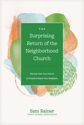 The Surprising Return of the Neighborhood Church: Discover How Your Church Is Primed to Reach Your Neighbors by Rainer, Sam