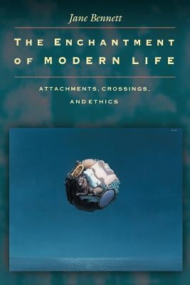 The Enchantment of Modern Life: Attachments, Crossings, and Ethics by Bennett, Jane