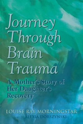 Journey Through Brain Trauma: A Mother's Story of Her Daughter's Recovery by Morningstar, Louise Ray